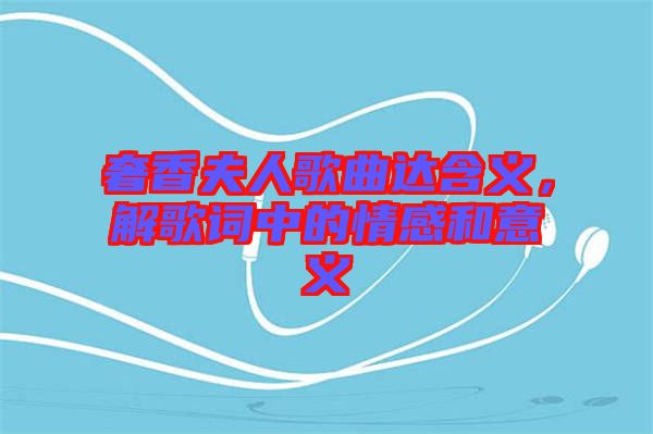 奢香夫人歌曲達含義，解歌詞中的情感和意義