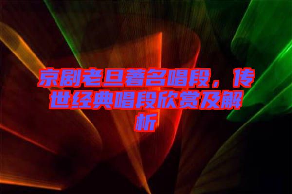 京劇老旦著名唱段，傳世經(jīng)典唱段欣賞及解析
