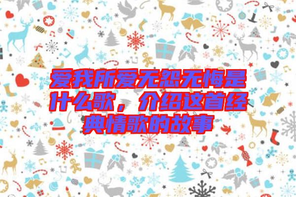 愛(ài)我所愛(ài)無(wú)怨無(wú)悔是什么歌，介紹這首經(jīng)典情歌的故事