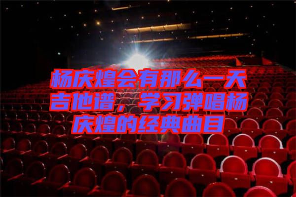 楊慶煌會有那么一天吉他譜，學(xué)習(xí)彈唱楊慶煌的經(jīng)典曲目