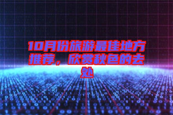 10月份旅游最佳地方推薦，欣賞秋色的去處