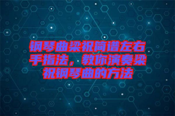 鋼琴曲梁祝簡譜左右手指法，教你演奏梁祝鋼琴曲的方法