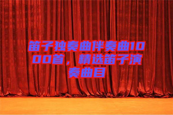 笛子獨(dú)奏曲伴奏曲1000首，精選笛子演奏曲目