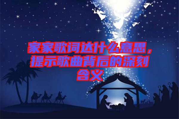 家家歌詞達什么意思，提示歌曲背后的深刻含義