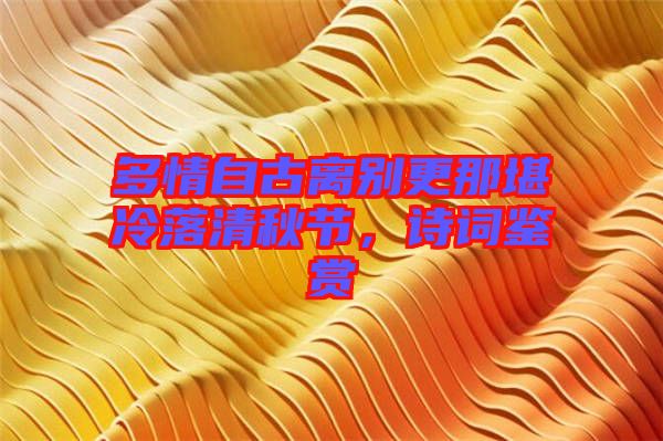 多情自古離別更那堪冷落清秋節(jié)，詩(shī)詞鑒賞