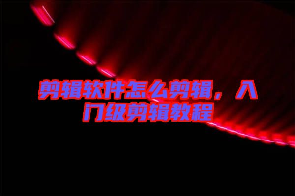 剪輯軟件怎么剪輯，入門級剪輯教程