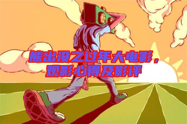 熊出沒(méi)之過(guò)年大電影，觀影心得及影評(píng)