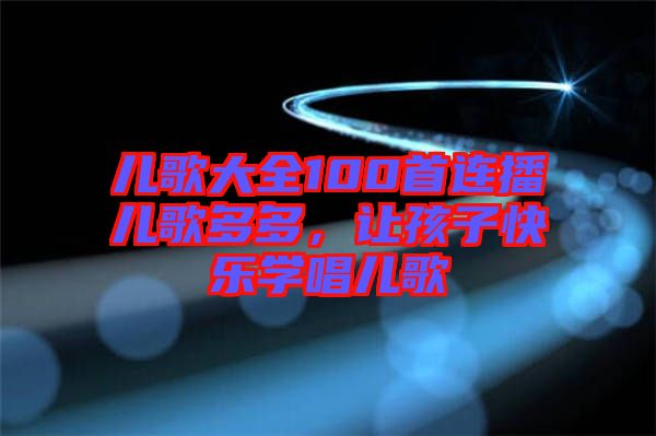 兒歌大全100首連播兒歌多多，讓孩子快樂學(xué)唱兒歌