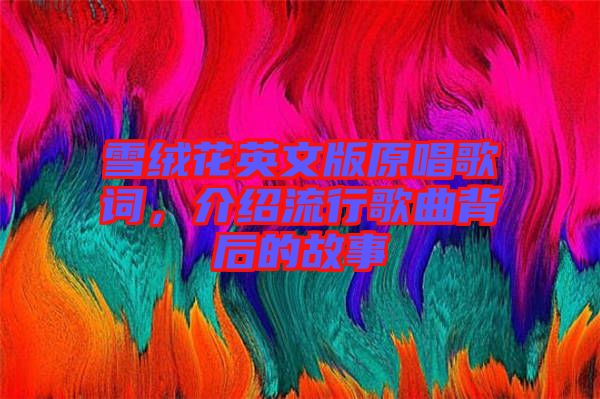 雪絨花英文版原唱歌詞，介紹流行歌曲背后的故事