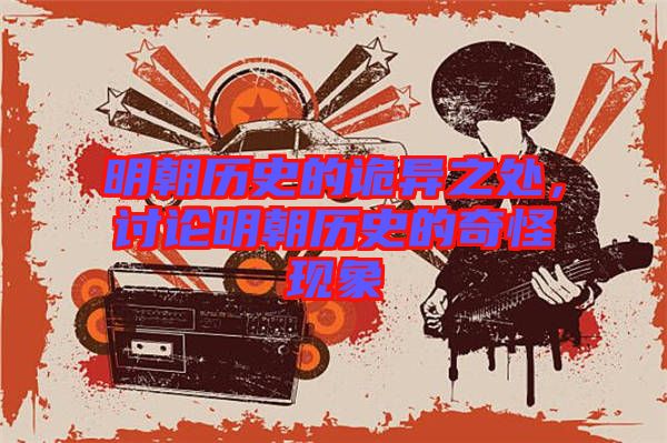 明朝歷史的詭異之處，討論明朝歷史的奇怪現(xiàn)象