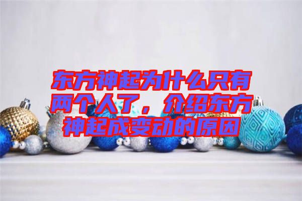 東方神起為什么只有兩個人了，介紹東方神起成變動的原因