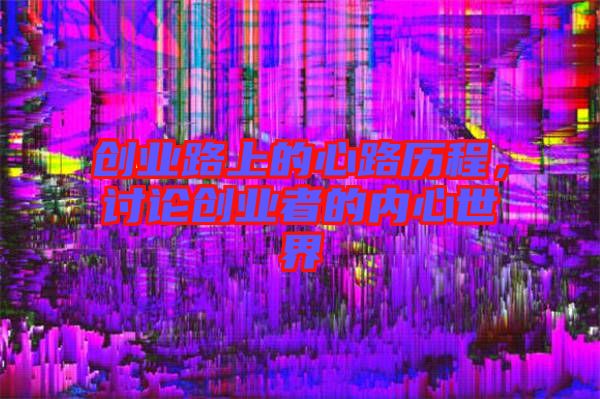 創(chuàng)業(yè)路上的心路歷程，討論創(chuàng)業(yè)者的內(nèi)心世界