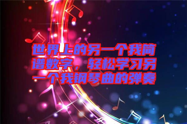 世界上的另一個我簡譜數(shù)字，輕松學(xué)習(xí)另一個我鋼琴曲的彈奏