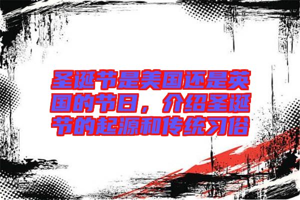 圣誕節(jié)是美國還是英國的節(jié)日，介紹圣誕節(jié)的起源和傳統(tǒng)習(xí)俗