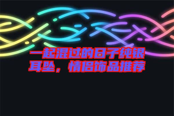 一起混過的日子純銀耳墜，情侶飾品推薦