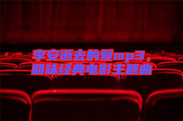 李安逝去的愛mp3，回味經(jīng)典電影主題曲