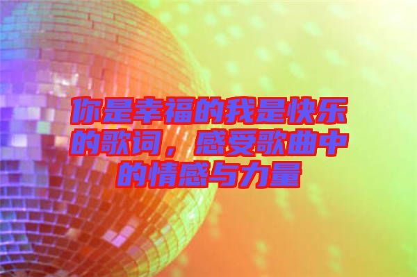 你是幸福的我是快樂的歌詞，感受歌曲中的情感與力量