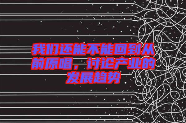 我們還能不能回到從前原唱，討論產(chǎn)業(yè)的發(fā)展趨勢