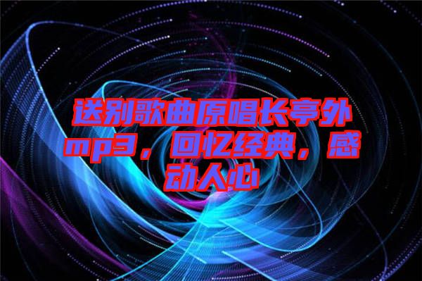 送別歌曲原唱長(zhǎng)亭外mp3，回憶經(jīng)典，感動(dòng)人心