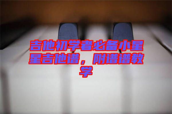 吉他初學(xué)者必備小星星吉他譜，附譜譜教學(xué)