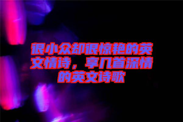 很小眾卻很驚艷的英文情詩，享幾首深情的英文詩歌