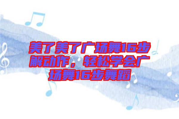 美了美了廣場舞16步解動作，輕松學(xué)會廣場舞16步舞蹈