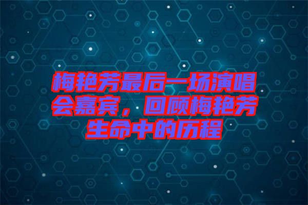 梅艷芳最后一場(chǎng)演唱會(huì)嘉賓，回顧梅艷芳生命中的歷程
