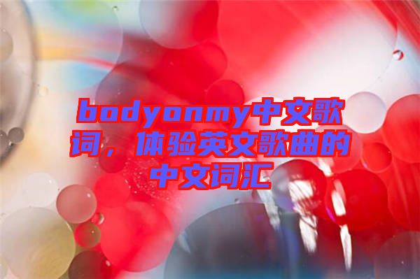 bodyonmy中文歌詞，體驗(yàn)英文歌曲的中文詞匯