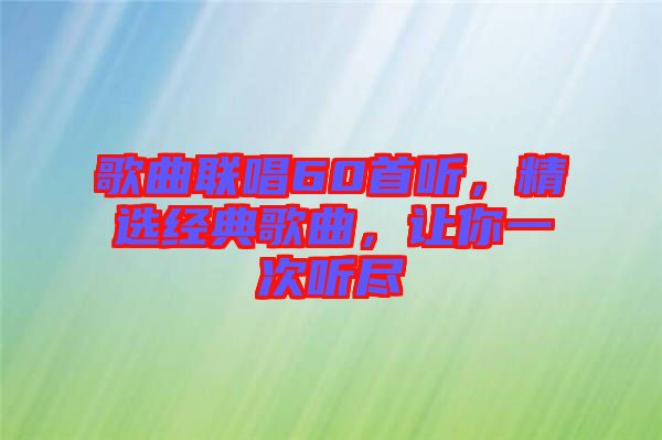 歌曲聯(lián)唱60首聽，精選經(jīng)典歌曲，讓你一次聽盡