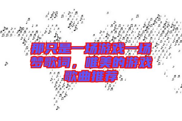 那只是一場游戲一場夢歌詞，唯美的游戲歌曲推薦