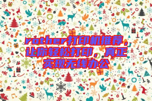 rother打印機(jī)推薦，讓你輕松打印，真正實(shí)現(xiàn)無(wú)線辦公