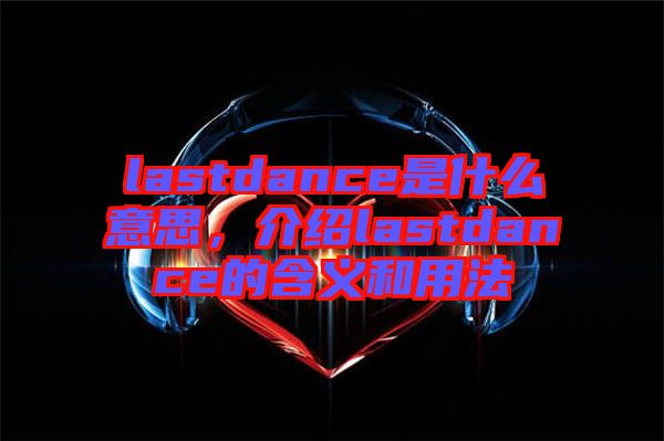 lastdance是什么意思，介紹lastdance的含義和用法