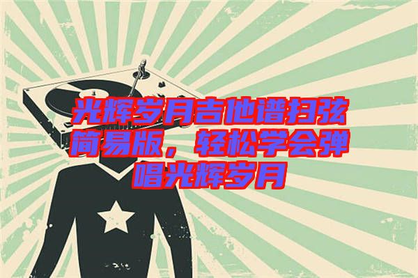 光輝歲月吉他譜掃弦簡易版，輕松學(xué)會彈唱光輝歲月