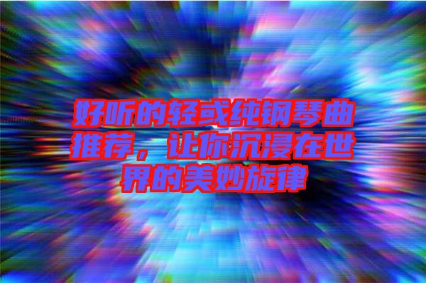好聽的輕或純鋼琴曲推薦，讓你沉浸在世界的美妙旋律