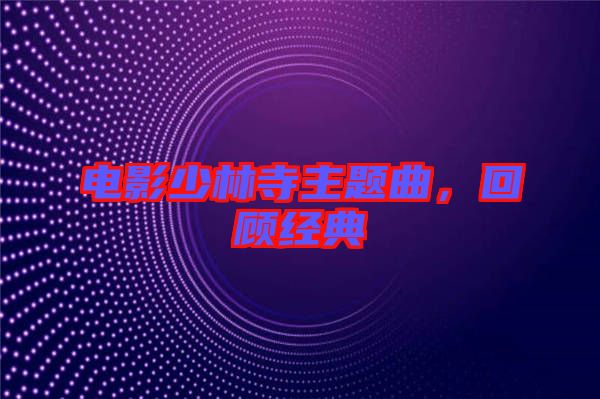 電影少林寺主題曲，回顧經(jīng)典