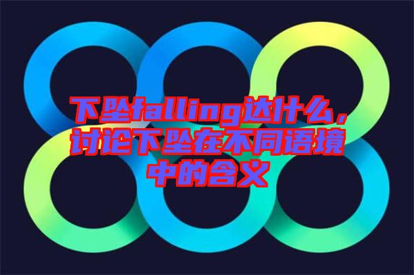 下墜falling達什么，討論下墜在不同語境中的含義