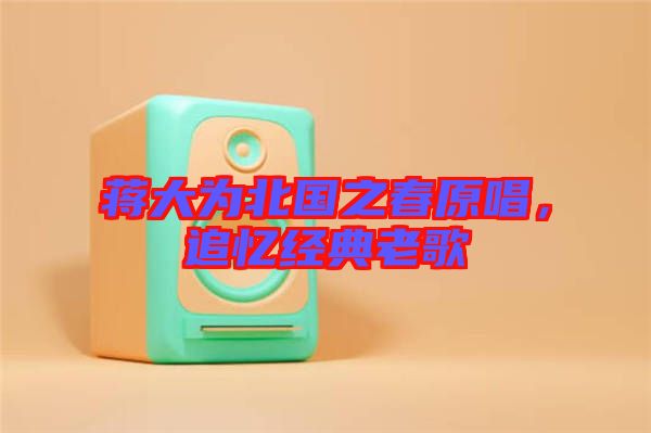 蔣大為北國(guó)之春原唱，追憶經(jīng)典老歌