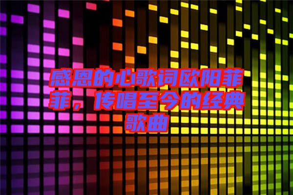 感恩的心歌詞歐陽(yáng)菲菲，傳唱至今的經(jīng)典歌曲