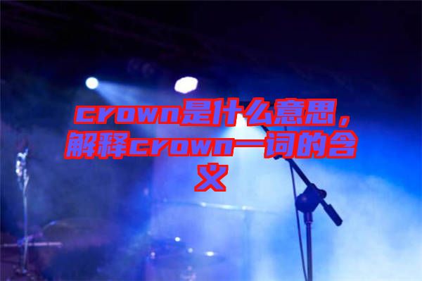 crown是什么意思，解釋crown一詞的含義