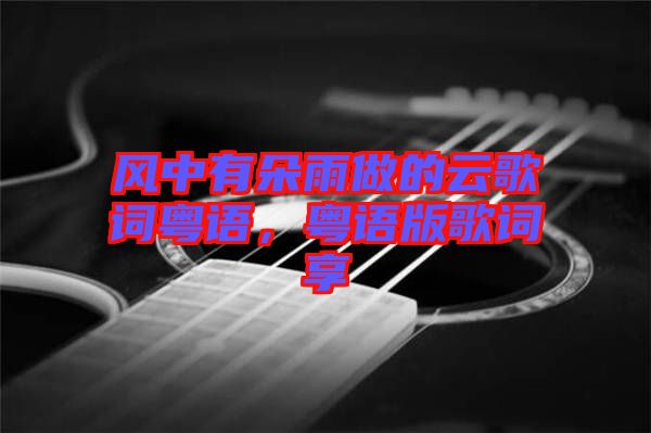 風(fēng)中有朵雨做的云歌詞粵語，粵語版歌詞享