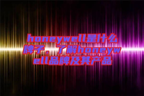 honeywell是什么牌子，了解honeywell品牌及其產(chǎn)品
