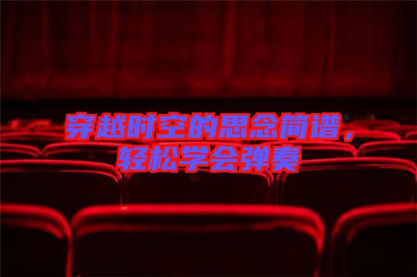 穿越時(shí)空的思念簡譜，輕松學(xué)會彈奏