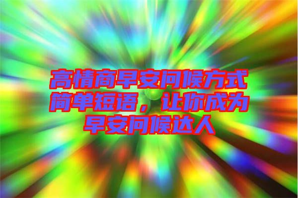 高情商早安問候方式簡單短語，讓你成為早安問候達人