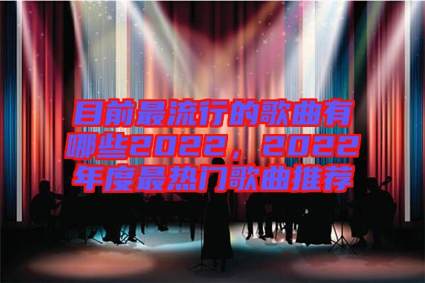 目前最流行的歌曲有哪些2022，2022年度最熱門歌曲推薦