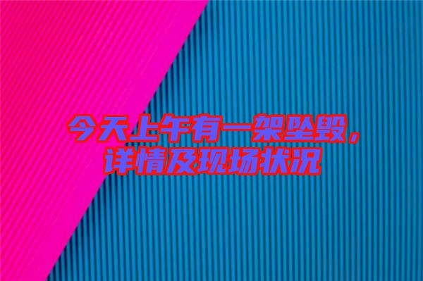 今天上午有一架墜毀，詳情及現(xiàn)場狀況