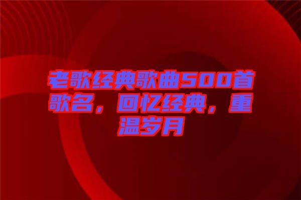 老歌經(jīng)典歌曲500首歌名，回憶經(jīng)典，重溫歲月