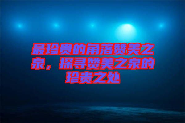 最珍貴的角落贊美之泉，探尋贊美之泉的珍貴之處