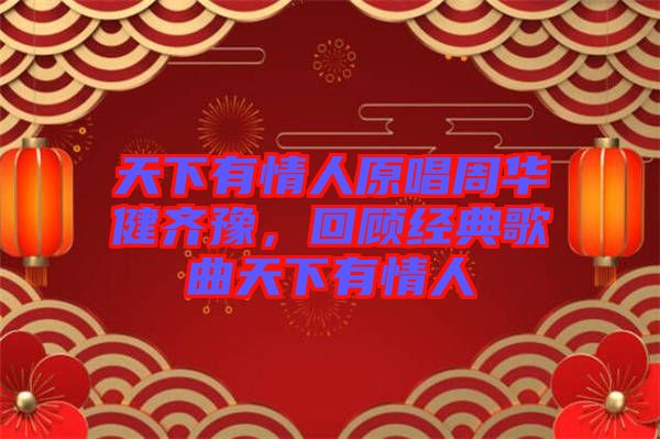 天下有情人原唱周華健齊豫，回顧經(jīng)典歌曲天下有情人