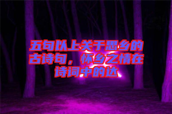 五句以上關(guān)于思鄉(xiāng)的古詩句，懷鄉(xiāng)之情在詩詞中的達(dá)