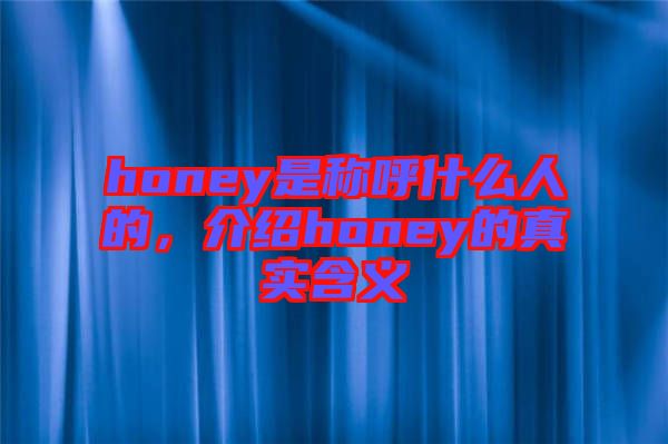honey是稱呼什么人的，介紹honey的真實含義